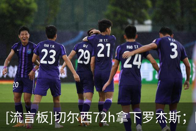 [流言板]切尔西72h拿下罗杰斯；阿森纳愿出1亿但不满维拉涨到1.2亿